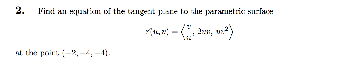 2.
Find an equation of the tangent plane to the parametric surface
F(u, v) = (, 2uv, uv?)
at the point (-2, -4, –4).
