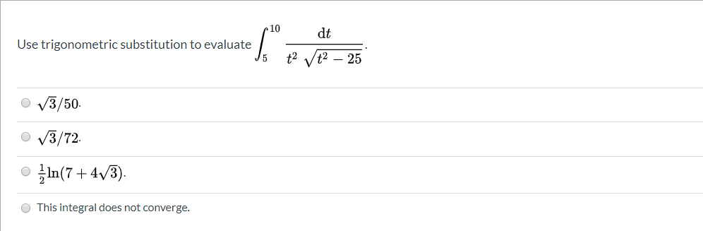 10
dt
Use trigonometric substitution to evaluate
t2 Vt2 – 25
O V3/50-
O v3/72.
O In(7+4v3).
This integral does not converge.
