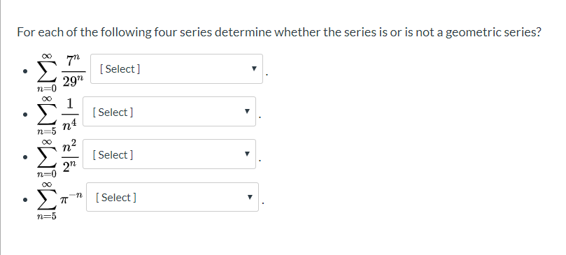 For each of the following four series determine whether the series is or is not a geometric series?
7"
29"
[ Select]
[ Select ]
n4
[ Select ]
2n
[ Select ]
n=5
W!WBWIWI
