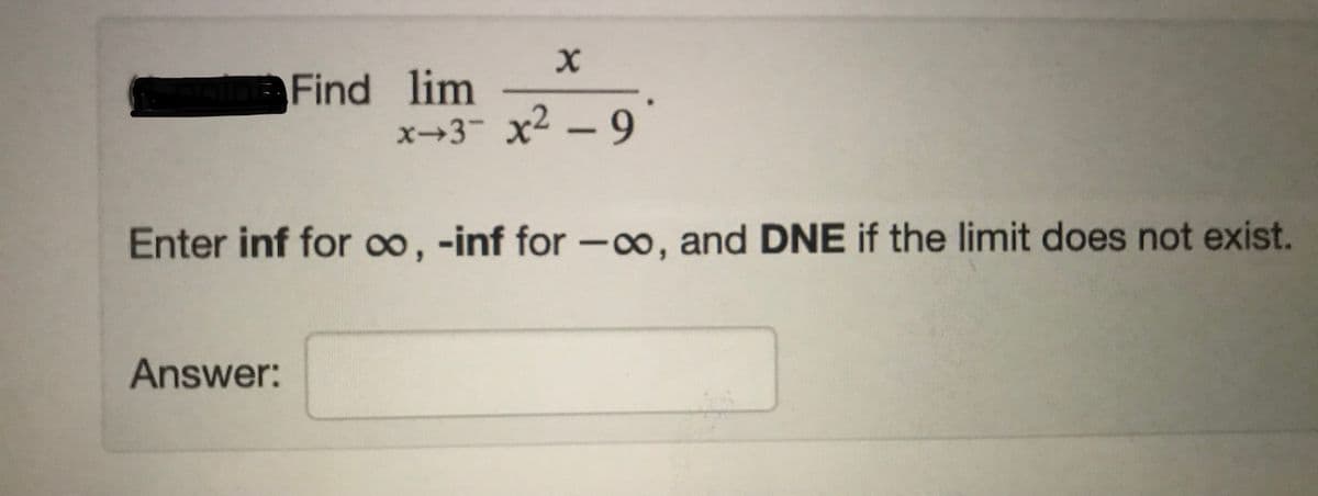 Find lim
x→3- x2 - 9
Enter inf for o, -inf for -0o, and DNE if the limit does not exist.
Answer:
