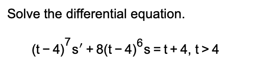 Solve the differential equation.
(t-4) s' + 8(t-4) s=t+4,t>4