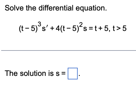 Solve the differential equation.
(t-5)³s' +4(t−5)²s=t+5, t> 5
The solution is s=