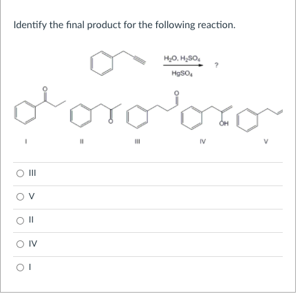 Identify the final product for the following reaction.
H,O, H2SO.
HgSO
IV
V
O II
Ov
O IV
OI
