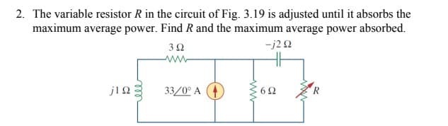 2. The variable resistor R in the circuit of Fig. 3.19 is adjusted until it absorbs the
maximum average power. Find R and the maximum average power absorbed.
32
-j22
33/0° A (4
62
