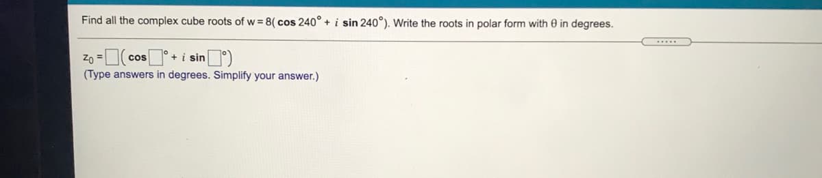 Find all the complex cube roots of w = 8( cos 240° + i sin 240°). Write the roots in polar form with 0 in degrees.
.....
Zo =cos+i sin)
(Type answers in degrees. Simplify your answer.)
