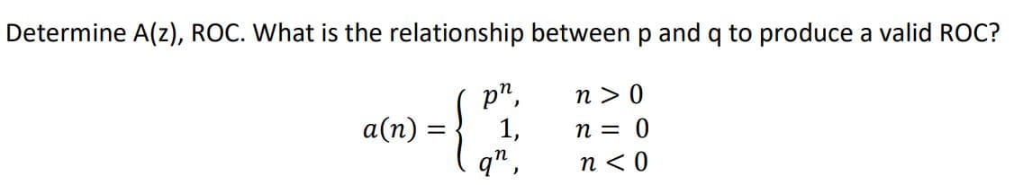 Determine A(z), ROC. What is the relationship between p and q to produce a valid ROC?
p",
1,
n > 0
а(п) -
n = 0
q",
n <0
