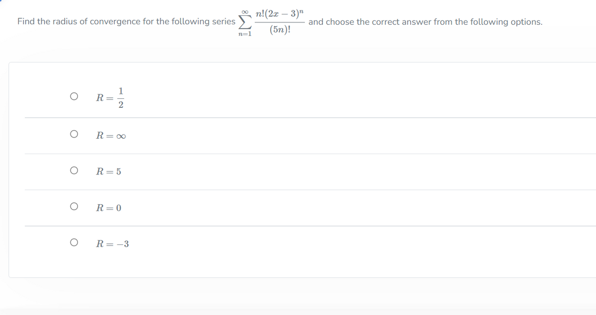 n!(2x – 3)"
Find the radius of convergence for the following series
and choose the correct answer from the following options.
(5n)!
n=1
1
R =
2
R= 0
R= 5
R= 0
R = -3
