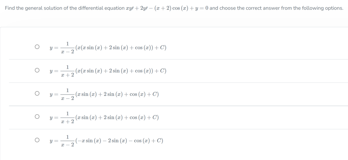 Find the general solution of the differential equation xyl + 2yl – (x + 2) cos (x) + y =0 and choose the correct answer from the following options.
1
y =
(x(x sin (x) + 2 sin (x) + cos (x))+C)
1
(x(x sin (x) + 2 sin (x) + cos (x))+ C)
y =
x + 2
1
(x sin (x) + 2 sin (x) + cos (x)+C)
2
т —
1
(x sin (x) + 2 sin (x) + cos (x)+C)
x + 2
y =
1
Y =
(-x sin (x) – 2 sin (x)
2
- cos (x) + C)
నా
