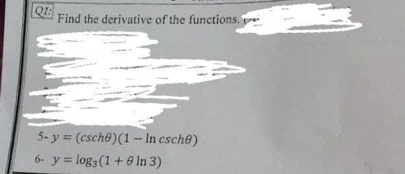 Q1:
Find the derivative of the functions.
5- y (csche)(1- In esche)
6- y = log3 (1+ 0 In 3)

