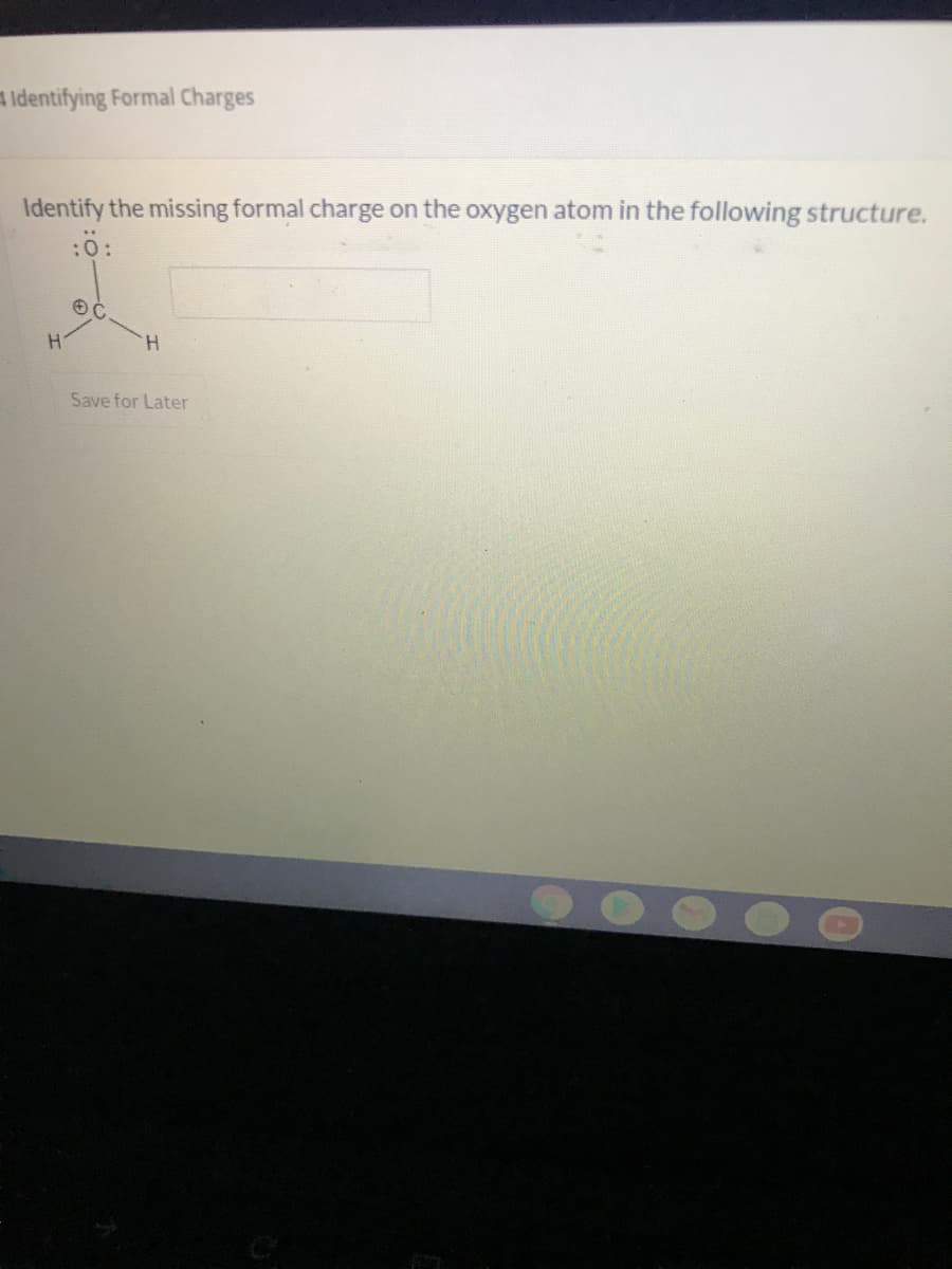 A Identifying Formal Charges
Identify the missing formal charge on the oxygen atom in the following structure.
:0:
H.
Save for Later
