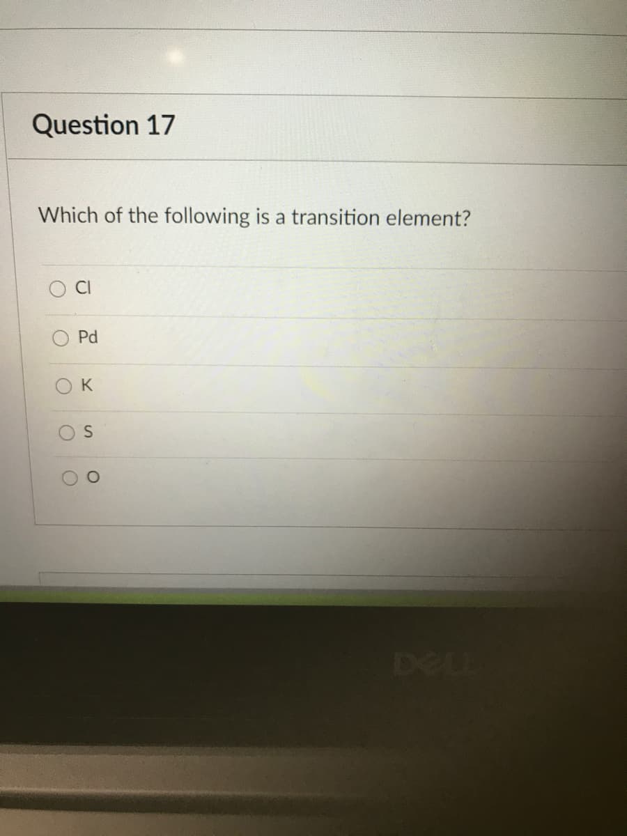 Question 17
Which of the following is a transition element?
Pd
O K
S.
DELE
