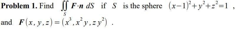 Problem 1. Find ¶ F-n ds if S is the sphere (x-1)*+y²+z°=1,
and F(x, y,z) = (x,xy,zy).
2
