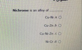 Nichrome is an
alloy of ...
Cu-Ni .a O
Cu-Zn.b O
Cu-Ni-Zn .c O
Ni-Cr.d O

