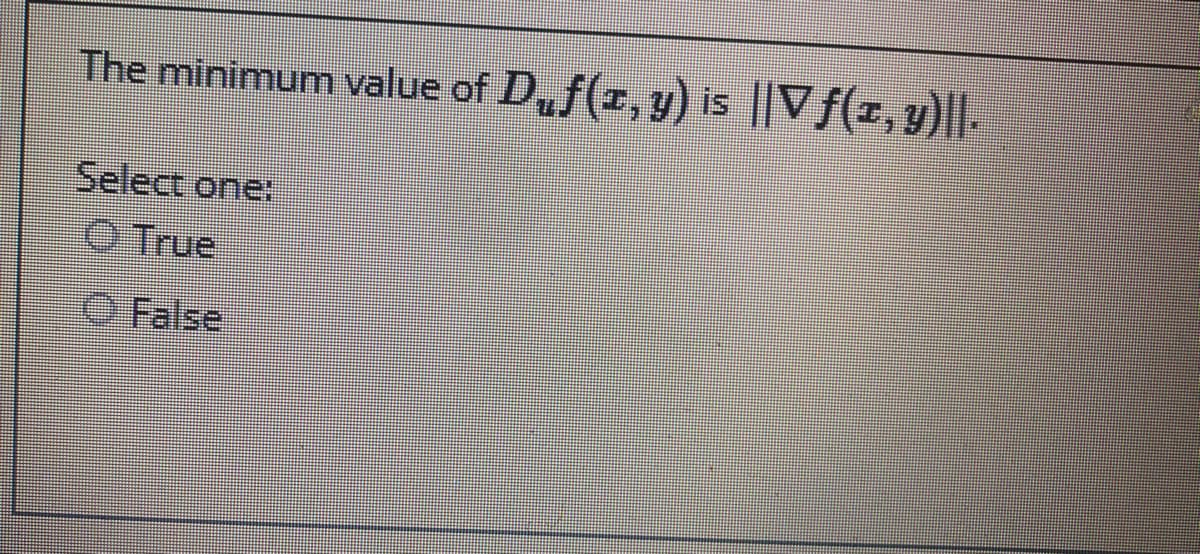 The minimum value of D,f(r, y) is
||Vf(x, y)||.
Select one:
O True
O False
