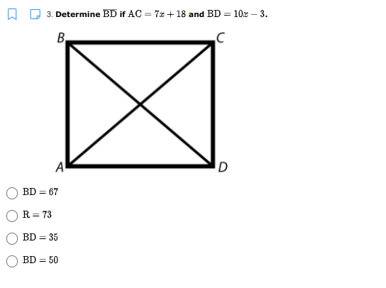 3. Determine BD if AC = 7x + 18 and BD = 102 – 3.
B,
A
BD = 67
R= 73
BD = 35
BD = 50
