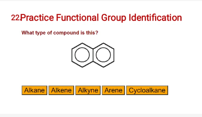 22Practice Functional Group Identification
What type of compound is this?
Alkane Alkene| Alkyne Arene | Cycloalkane
