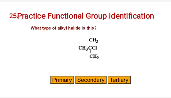 25Practice Functional Group Identification
What type of alkyl halide is this?
CH3
CH,CCI
CH3
Primary Secondary Tertiary
