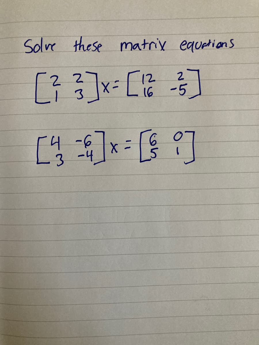 Solve these matrix equetions
2 2
3.
12
2
16
-5
9.
3 -4
