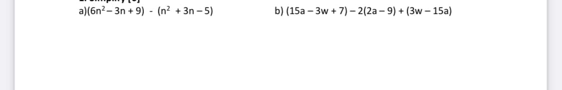 a)(6n?– 3n + 9) - (n² + 3n – 5)
b) (15a – 3w + 7) – 2(2a – 9) + (3w – 15a)
