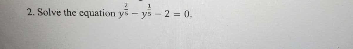 2
2. Solve the equation ys- y5 - 2 = 0.
y5