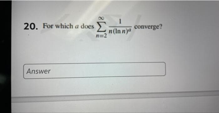 1
20. For which a does Σ converge?
n (In n)a
n=2
Answer
