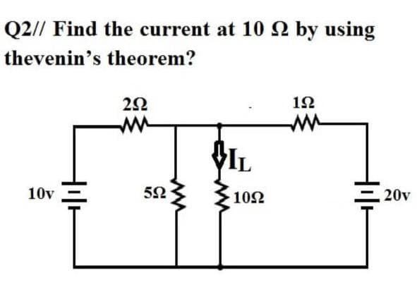 Q2// Find the current at 102 by using
thevenin's theorem?
292
192
10v
+₁+
592
www
1092
+1+
20v