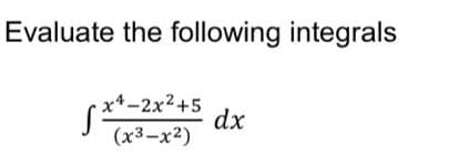 Evaluate the following integrals
x4-2x2+5
*t-2x²+5
dx
(x3-x2)

