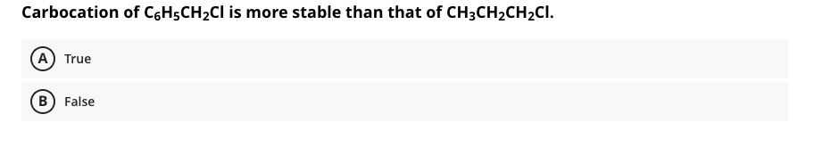 Carbocation of C,H5CH2CI is more stable than that of CH3CH2CH2CI.
A True
B False
