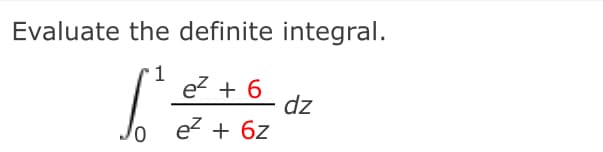Evaluate the definite integral.
1
ez + 6
dz
e2 + 6z
