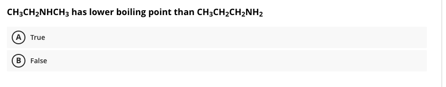 CH3CH2NHCH3 has lower boiling point than CH3CH2CH2NH2
(A) True
B) False
