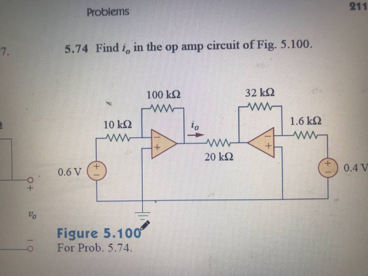 211
Problems
7.
5.74 Find i, in the op amp circuit of Fig. 5.100.
100 k2
32 k2
10 k2
io
1.6 k2
20 kQ
0.4 V
0.6 V
Vo
Figure 5.100°
For Prob. 5.74.
