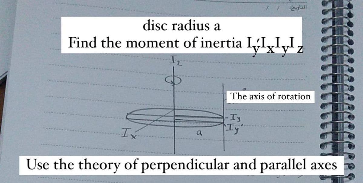 disc radius a
Find the moment of inertia IIx
Iz
1
I
التاريخ:
x²y³z
The axis of rotation
-Ty
A
Ty
a
Use the theory of perpendicular and parallel axes