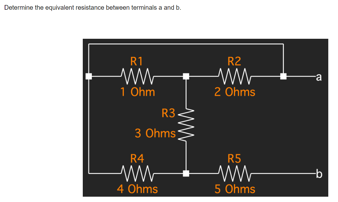 Determine the equivalent resistance between terminals a and b.
R1
ww
1 Ohm
R3.
3 Ohms
R4
4 Ohms
R2
ww
2 Ohms
R5
5 Ohms