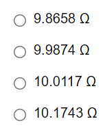 Ο 9.8658 Ω
Ο 9.9874 Ω
Ο 10.0117 Ω
Ο
10.1743 Ω