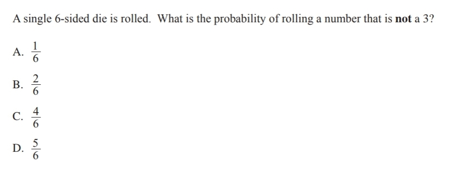 A single 6-sided die is rolled. What is the probability of rolling a number that is not a 3?
1
A.
2
6.
C. *
4
6
5
D. 6
B.
