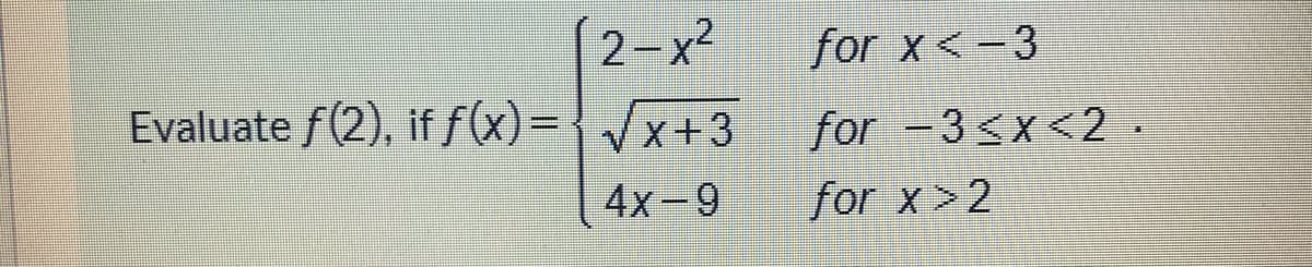 2-x2
for x <-3
Evaluate f(2), if f(x)=
for -3<x<2 .
for x>2
Vx+3
4x-9
