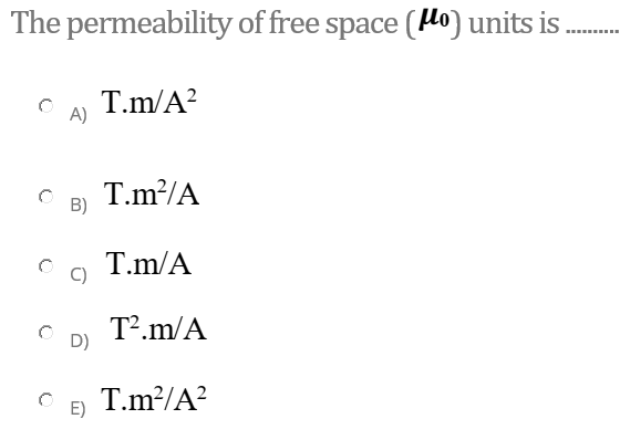 The permeability of free space (Ho) units is.
..... ....
T.m/A?
A)
T.m?/A
B)
T.m/A
T².m/A
D)
T.m?/A?
E)
