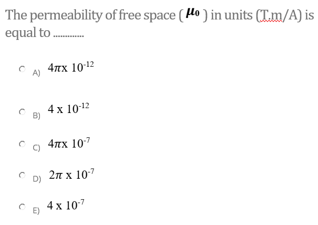 The permeability of free space (lo ) in units (T.m/A) is
equal to
4пх 10-12
4 x 10-12
B)
4пх 10-7
2πx 107
D)
4 x 10-7
E)
