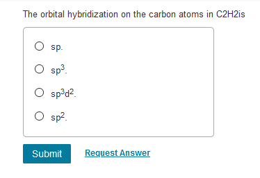 The orbital hybridization on the carbon atoms in C2H2is
sp.
sp3.
O sp³d?.
O sp?.
Submit
Request Answer
