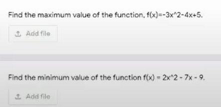 Find the maximum value of the function, f(x)=-3x^2-4x+5.
1 Add file
Find the minimum value of the function f(x) = 2x^2 - 7x - 9.
1 Add file
