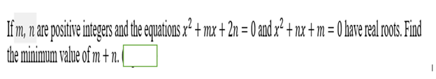 Iim, n are postive imeges and th equations z² + mx + 2n = 0 and x² + nx + m = 0 have real ots. Find
the minimum value of m + n.
