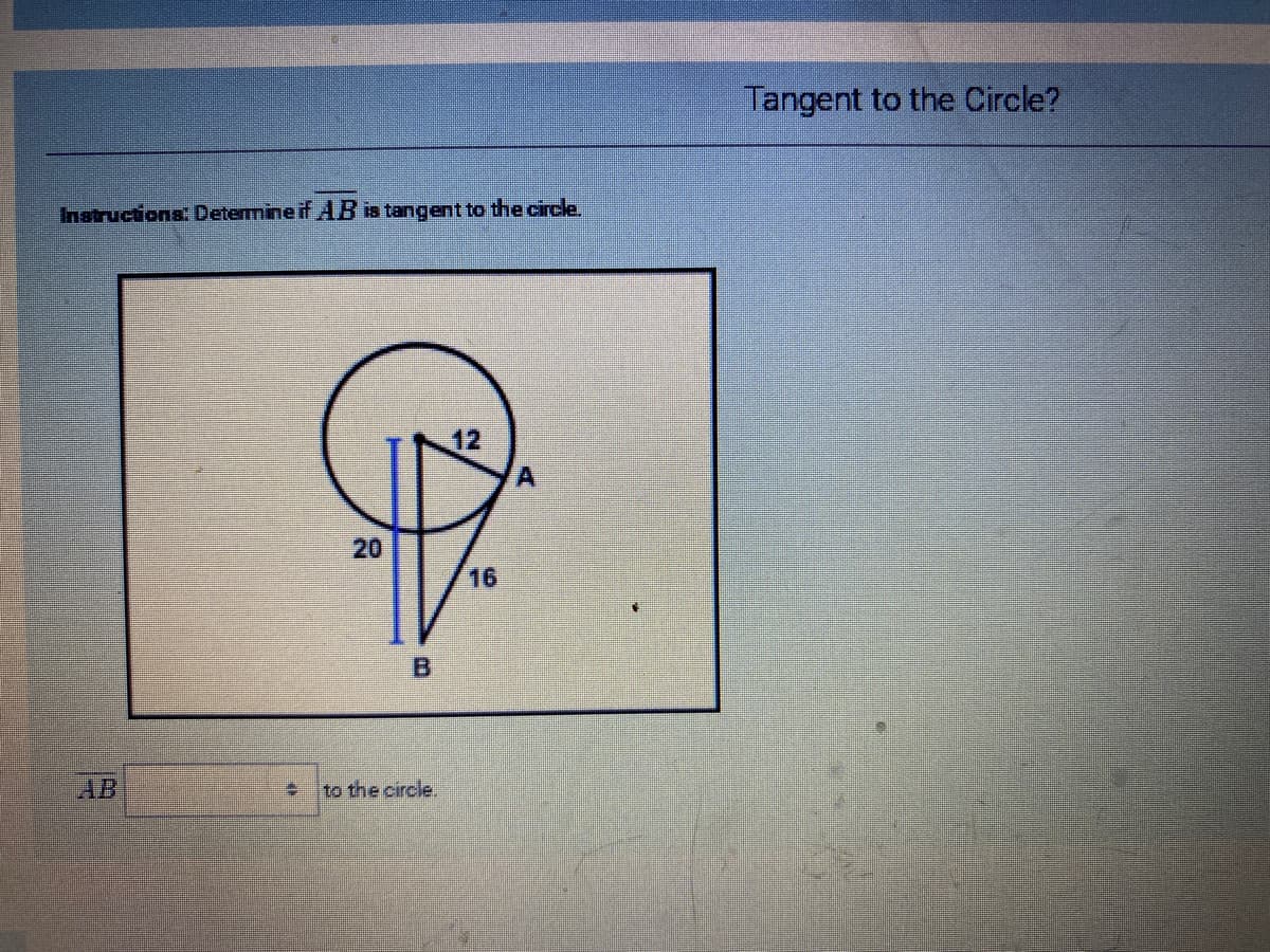 Tangent to the Circle?
Instructions: Determine if AB is tangent to the circle.
12
20
16
AB
to the circle.
