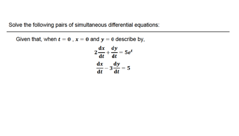 Solve the following pairs of simultaneous differential equations:
Given that, when t=0, x= 0 and y = 0 describe by,
dx
dy
2- +
dt
5e²
ele als
dx dy
dt
3-
||
сл