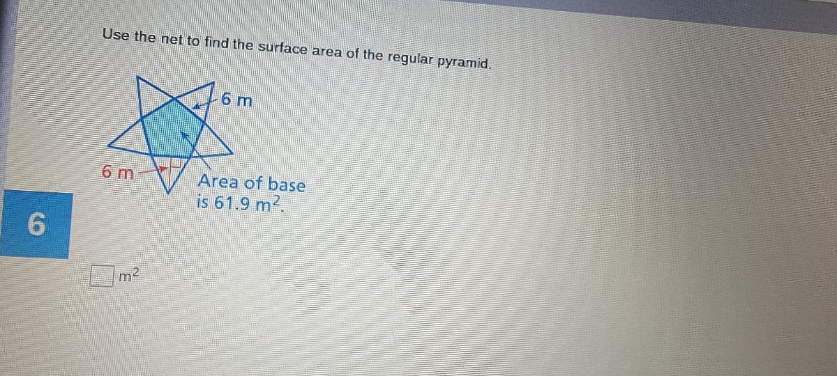 Use the net to find the surface area of the regular pyramid.
6 m
6 m
Area of base
is 61.9 m2.
m2
