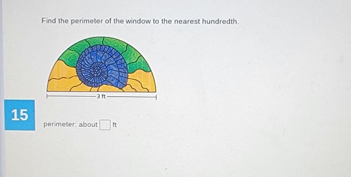 Find the perimeter of the window to the nearest hundredth.
3 ft-
15
perimeter: about
ft
