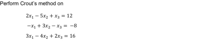 Perform Crout's method on
2x₁5x₂ + x3 = 12
-X₁ + 3x₂x3 = -8
3x₁4x₂ + 2x3 = 16