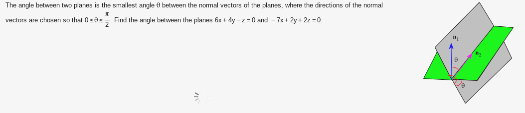 The angle between two planes is the smallest angle 8 between the normal vectors of the planes, where the directions of the normal
π
vectors are chosen so that 0≤0≤. Find the angle between the planes 6x + 4y -z = 0 and 7x + 2y + 2z = 0.
2
e
