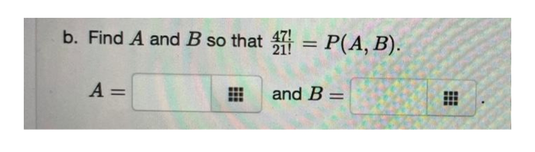 b. Find A and B so that 47 = P(A, B).
A =
and B =
