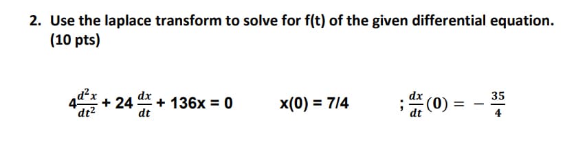2. Use the laplace transform to solve for f(t) of the given differential equation.
(10 pts)
d²x
dt2
dx
(0)
35
+ 24 + 136x = 0
dt
x(0) = 7/4
