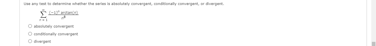 Use any test to determine whether the series is absolutely convergent, conditionally convergent, or divergent.
*-1)" arctan(n)
n8
n = 1
O absolutely convergent
O conditionally convergent
O divergent
